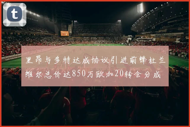 里昂与多特达成协议引进前锋杜兰维尔总价达850万欧加20转会分成