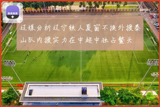 辽媒分析辽宁铁人夏窗不换外援泰山队内援实力在中超中独占鳌头