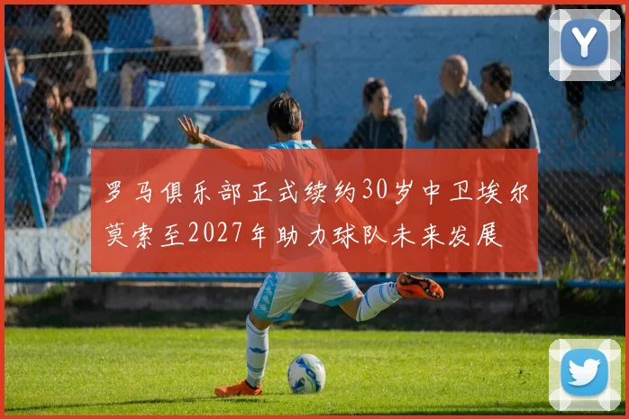 罗马俱乐部正式续约30岁中卫埃尔莫索至2027年助力球队未来发展