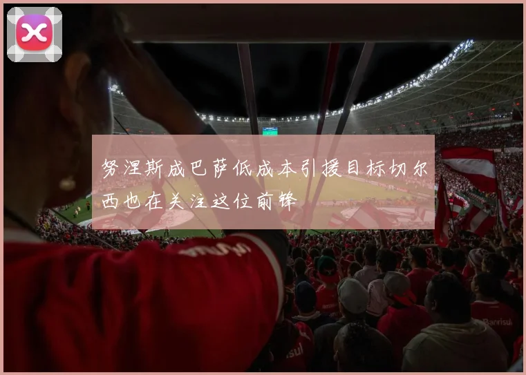 努涅斯成巴萨低成本引援目标切尔西也在关注这位前锋
