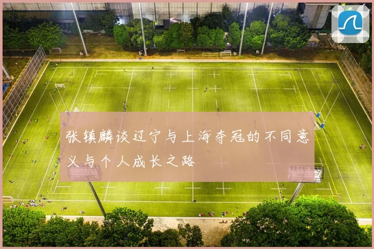 张镇麟谈辽宁与上海夺冠的不同意义与个人成长之路