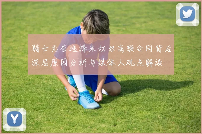 骑士无奈选择米切尔高额合同背后深层原因分析与媒体人观点解读
