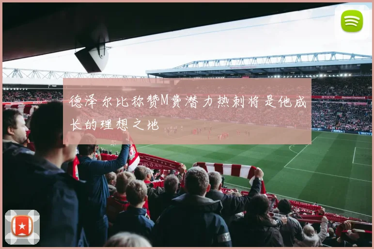 德泽尔比称赞M费潜力热刺将是他成长的理想之地