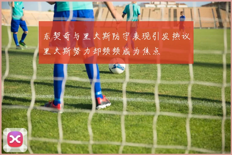 东契奇与里夫斯防守表现引发热议里夫斯努力却频频成为焦点