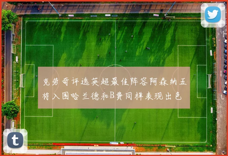克劳奇评选英超最佳阵容阿森纳五将入围哈兰德和B费同样表现出色