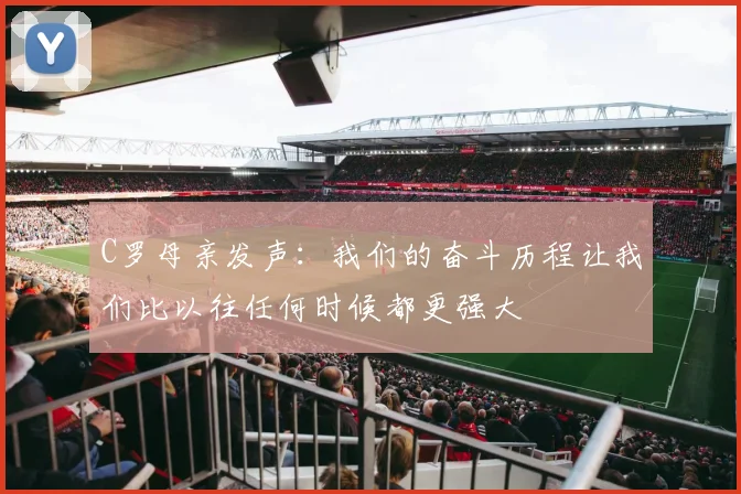 C罗母亲发声：我们的奋斗历程让我们比以往任何时候都更强大